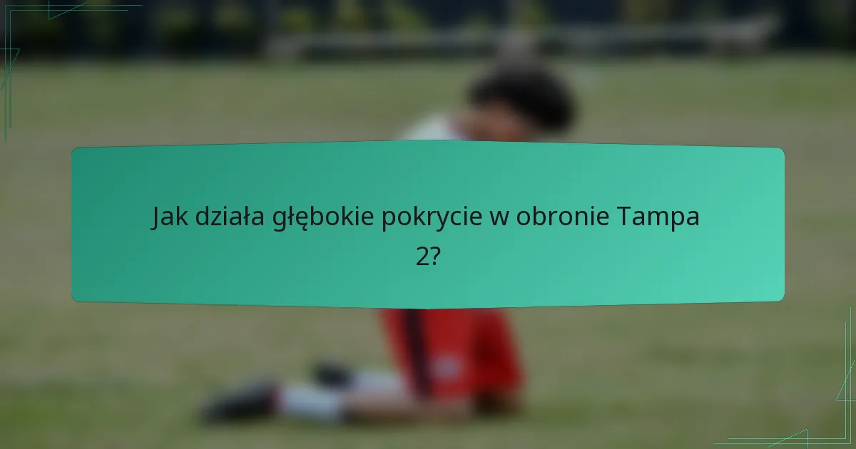 Jak działa głębokie pokrycie w obronie Tampa 2?