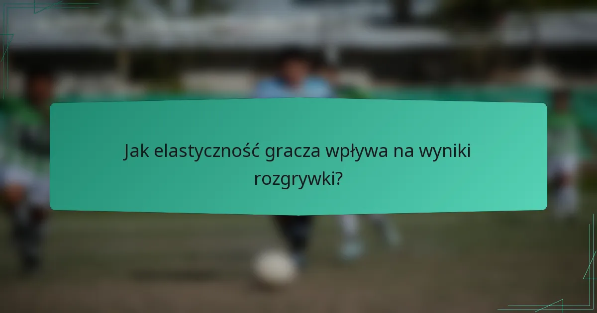 Jak elastyczność gracza wpływa na wyniki rozgrywki?