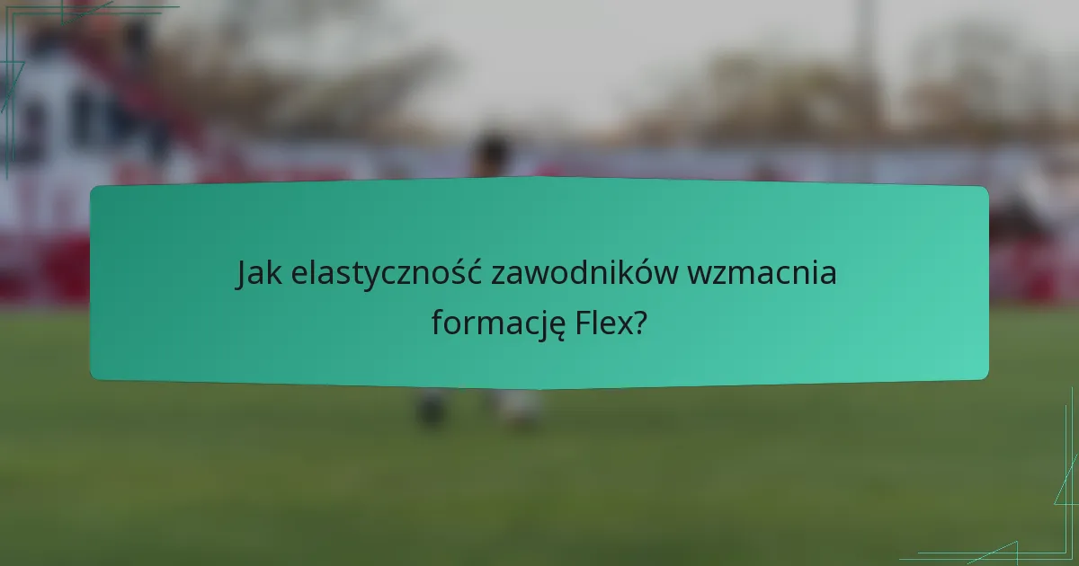 Jak elastyczność zawodników wzmacnia formację Flex?