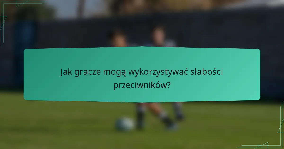 Jak gracze mogą wykorzystywać słabości przeciwników?