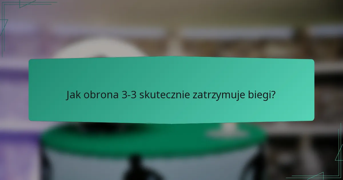 Jak obrona 3-3 skutecznie zatrzymuje biegi?