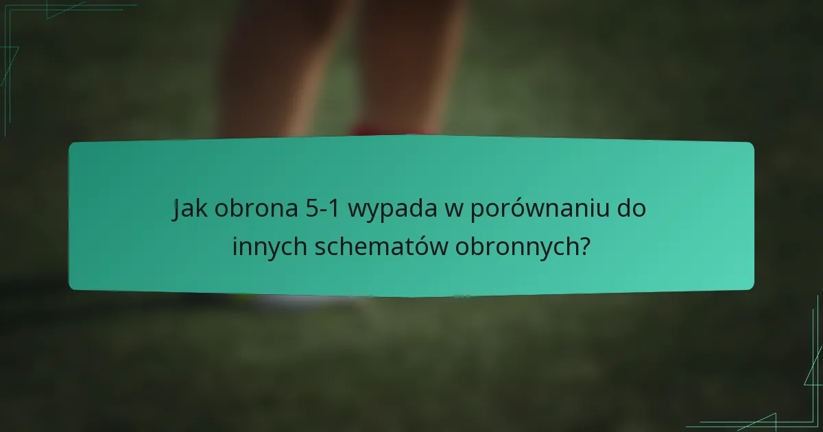 Jak obrona 5-1 wypada w porównaniu do innych schematów obronnych?