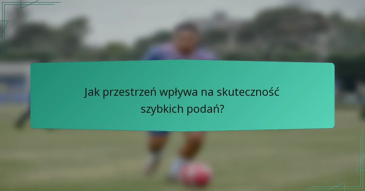 Jak przestrzeń wpływa na skuteczność szybkich podań?