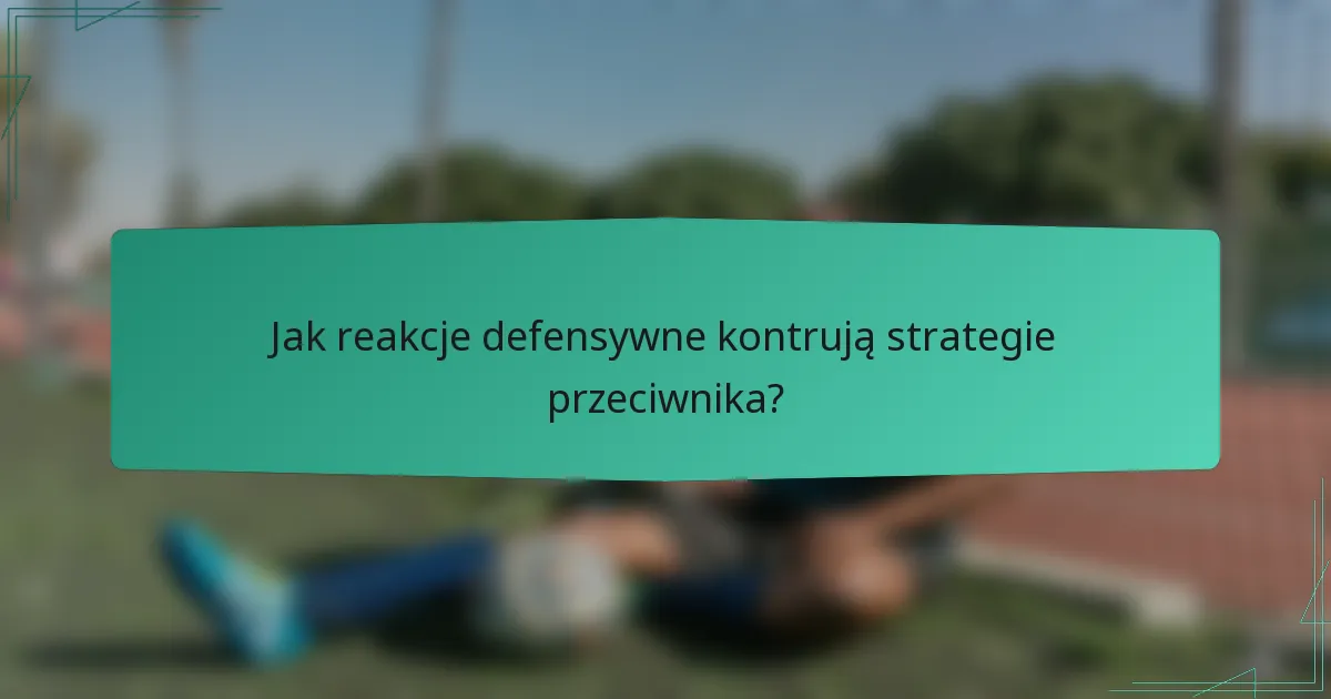 Jak reakcje defensywne kontrują strategie przeciwnika?