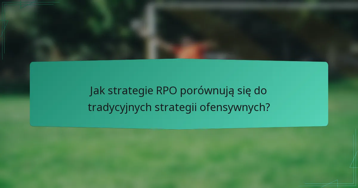 Jak strategie RPO porównują się do tradycyjnych strategii ofensywnych?
