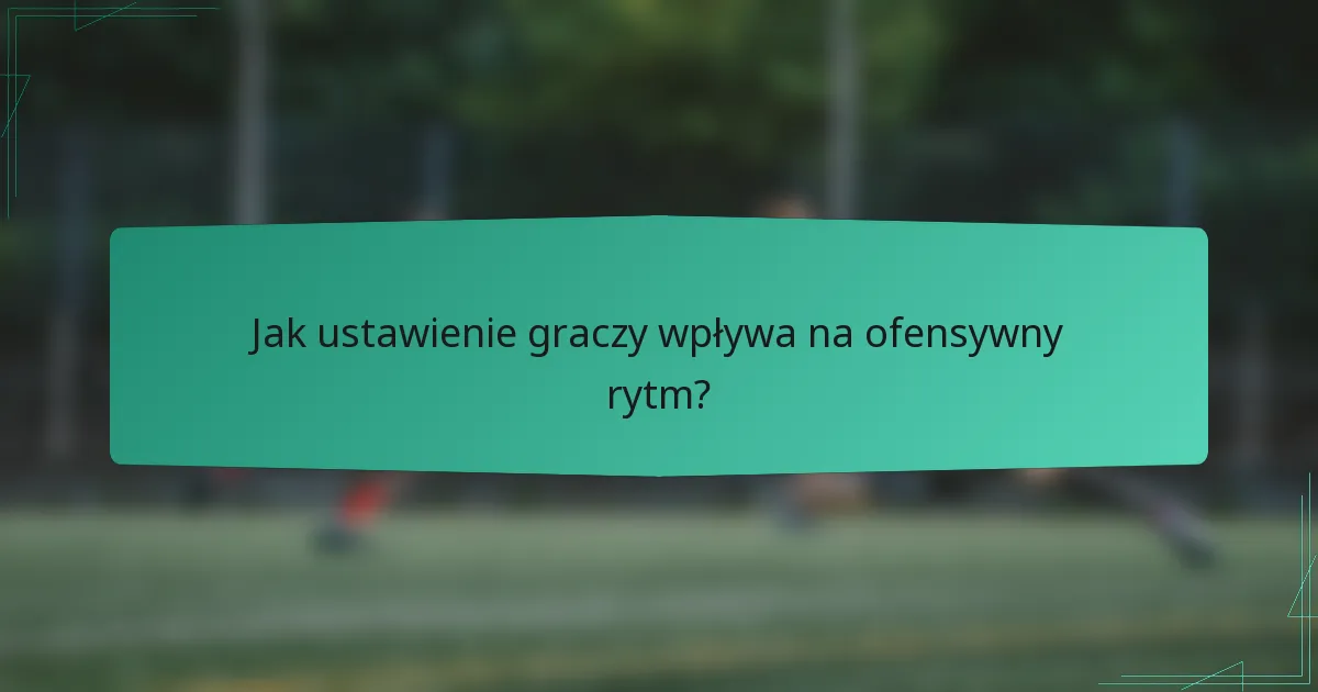 Jak ustawienie graczy wpływa na ofensywny rytm?