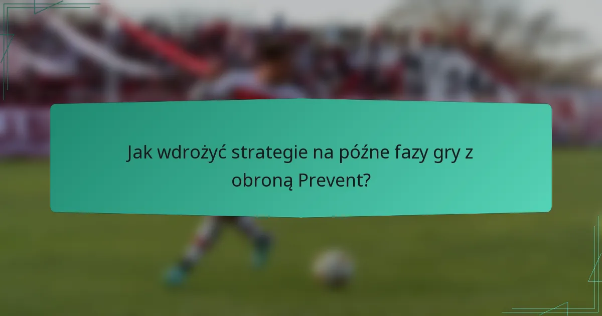 Jak wdrożyć strategie na późne fazy gry z obroną Prevent?