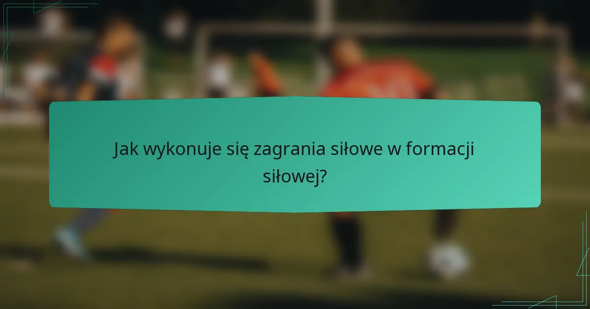 Jak wykonuje się zagrania siłowe w formacji siłowej?