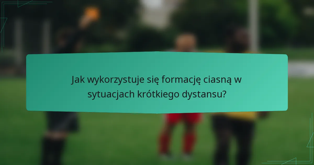 Jak wykorzystuje się formację ciasną w sytuacjach krótkiego dystansu?