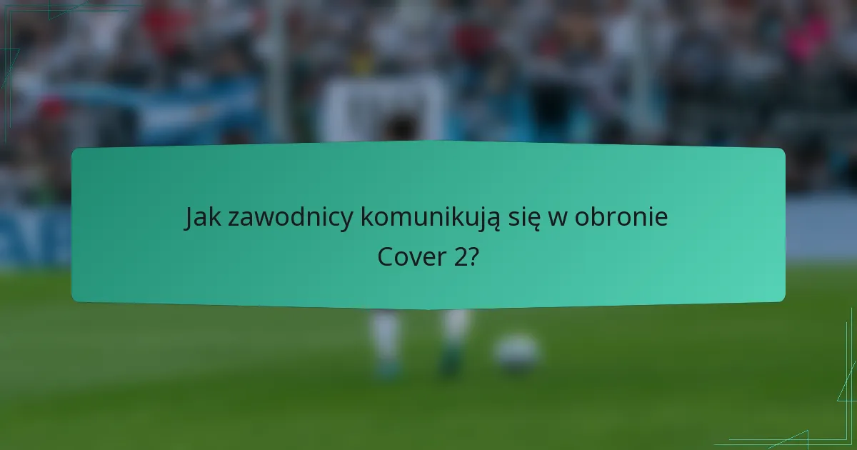 Jak zawodnicy komunikują się w obronie Cover 2?