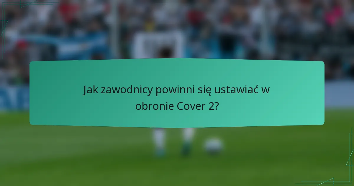 Jak zawodnicy powinni się ustawiać w obronie Cover 2?