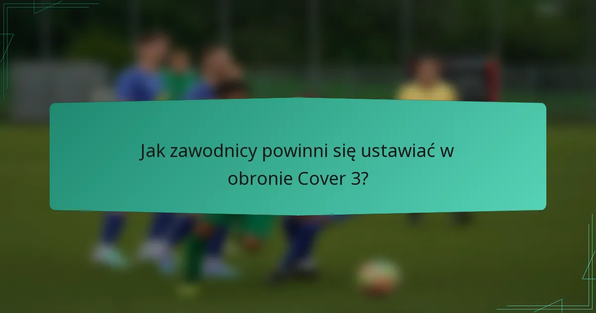 Jak zawodnicy powinni się ustawiać w obronie Cover 3?