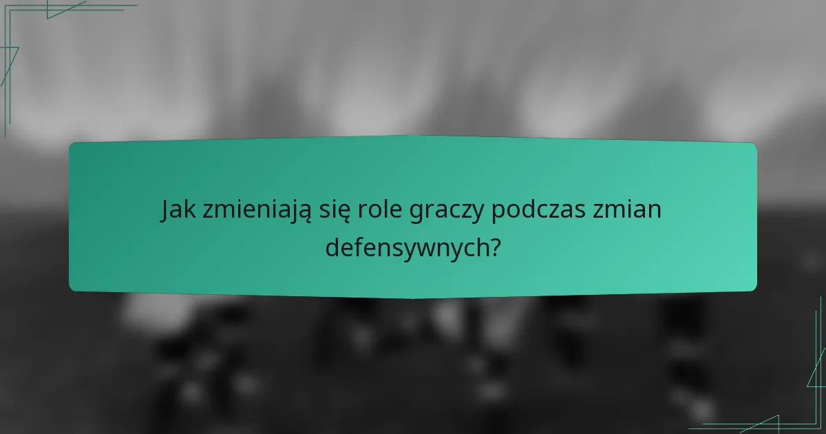 Jak zmieniają się role graczy podczas zmian defensywnych?