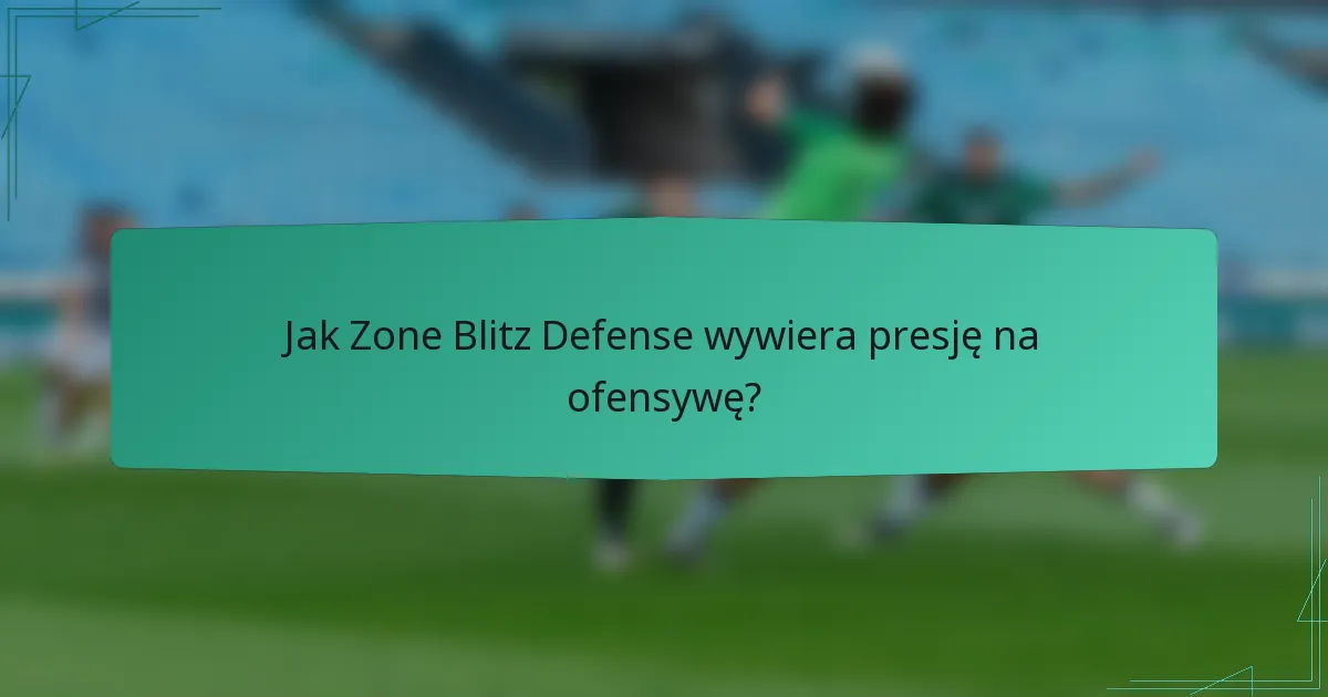 Jak Zone Blitz Defense wywiera presję na ofensywę?