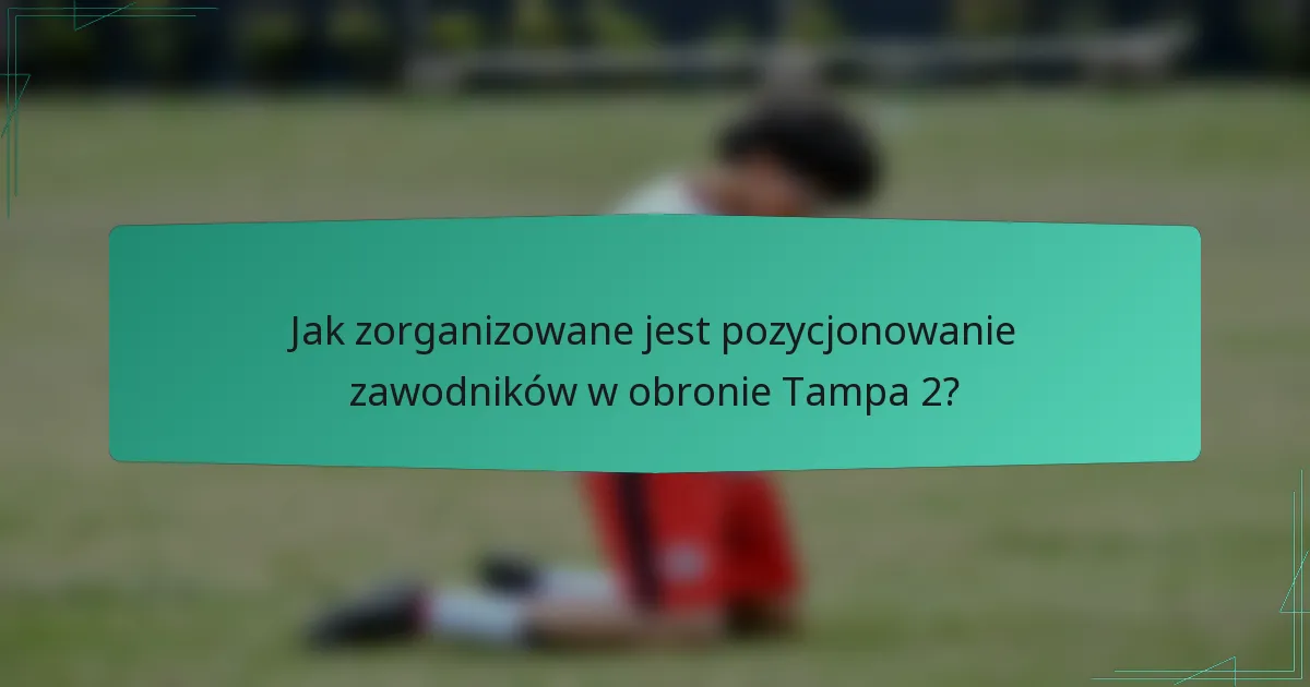 Jak zorganizowane jest pozycjonowanie zawodników w obronie Tampa 2?
