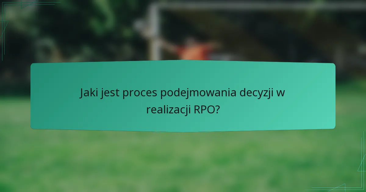 Jaki jest proces podejmowania decyzji w realizacji RPO?