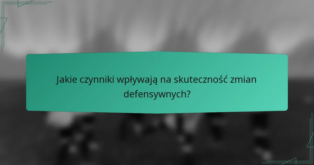 Jakie czynniki wpływają na skuteczność zmian defensywnych?
