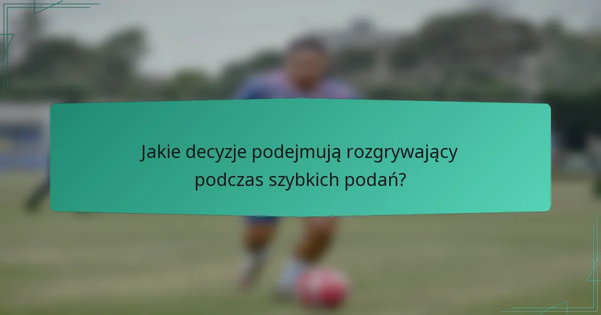 Jakie decyzje podejmują rozgrywający podczas szybkich podań?