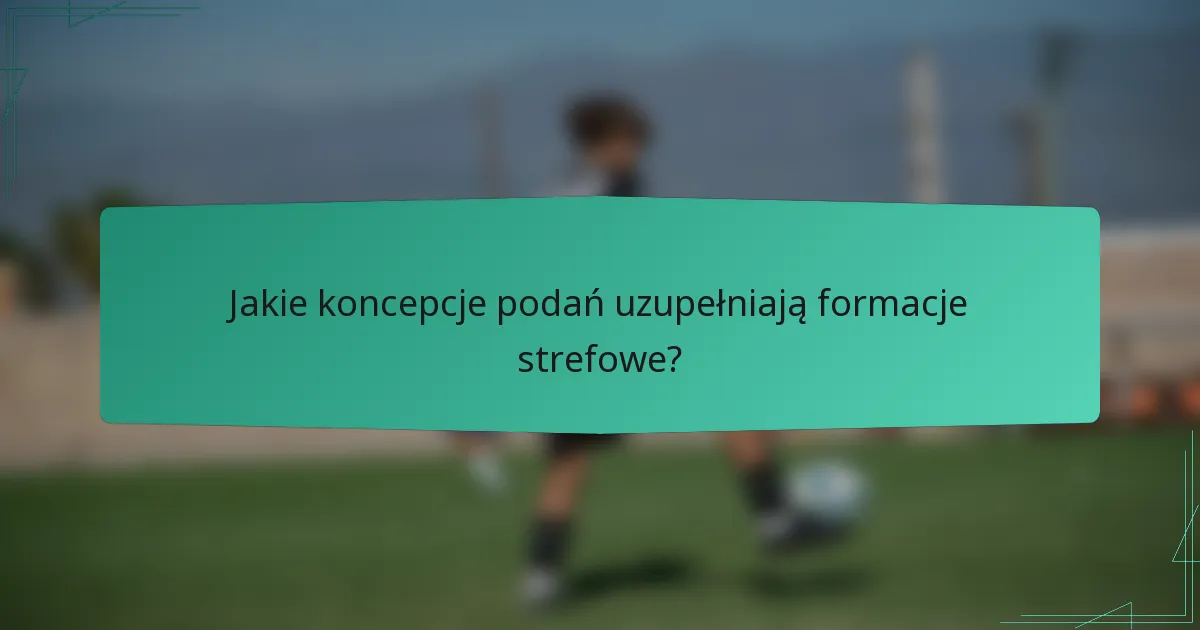 Jakie koncepcje podań uzupełniają formacje strefowe?