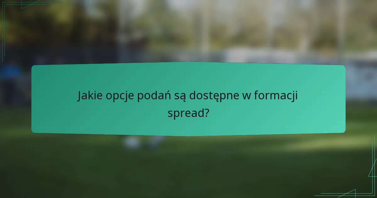 Jakie opcje podań są dostępne w formacji spread?