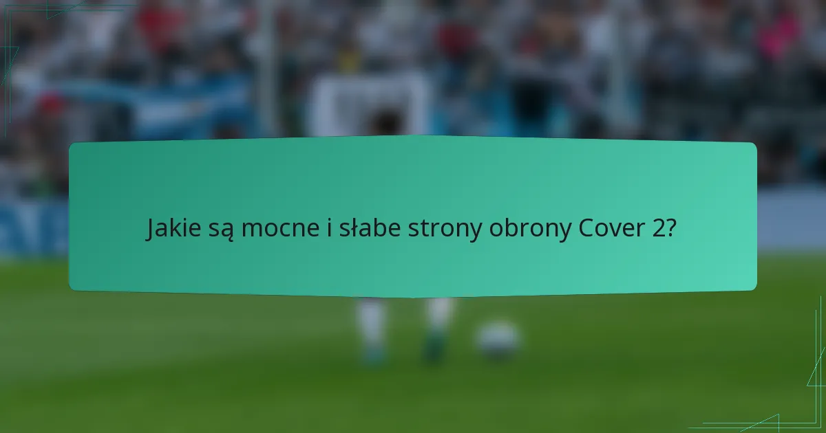 Jakie są mocne i słabe strony obrony Cover 2?