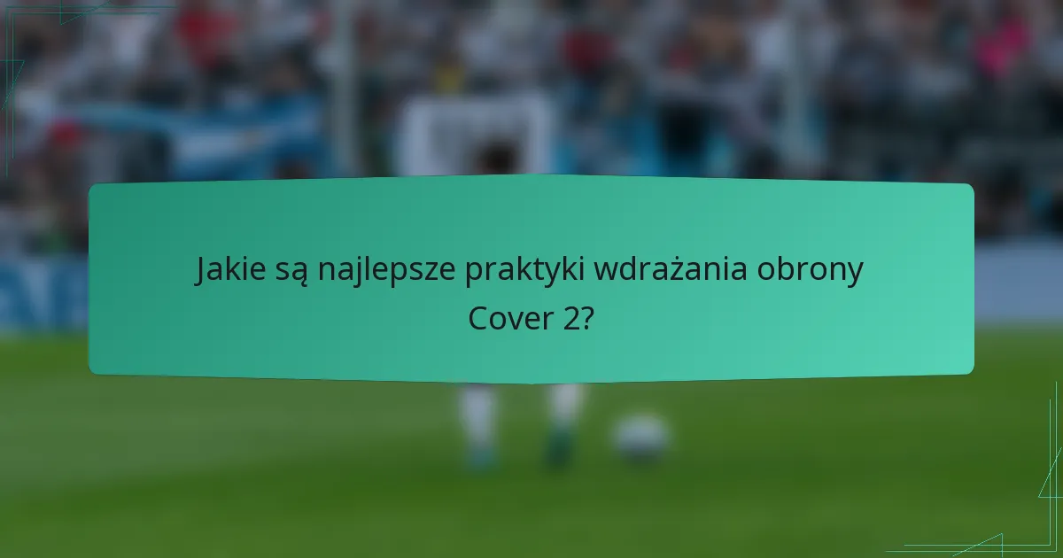 Jakie są najlepsze praktyki wdrażania obrony Cover 2?