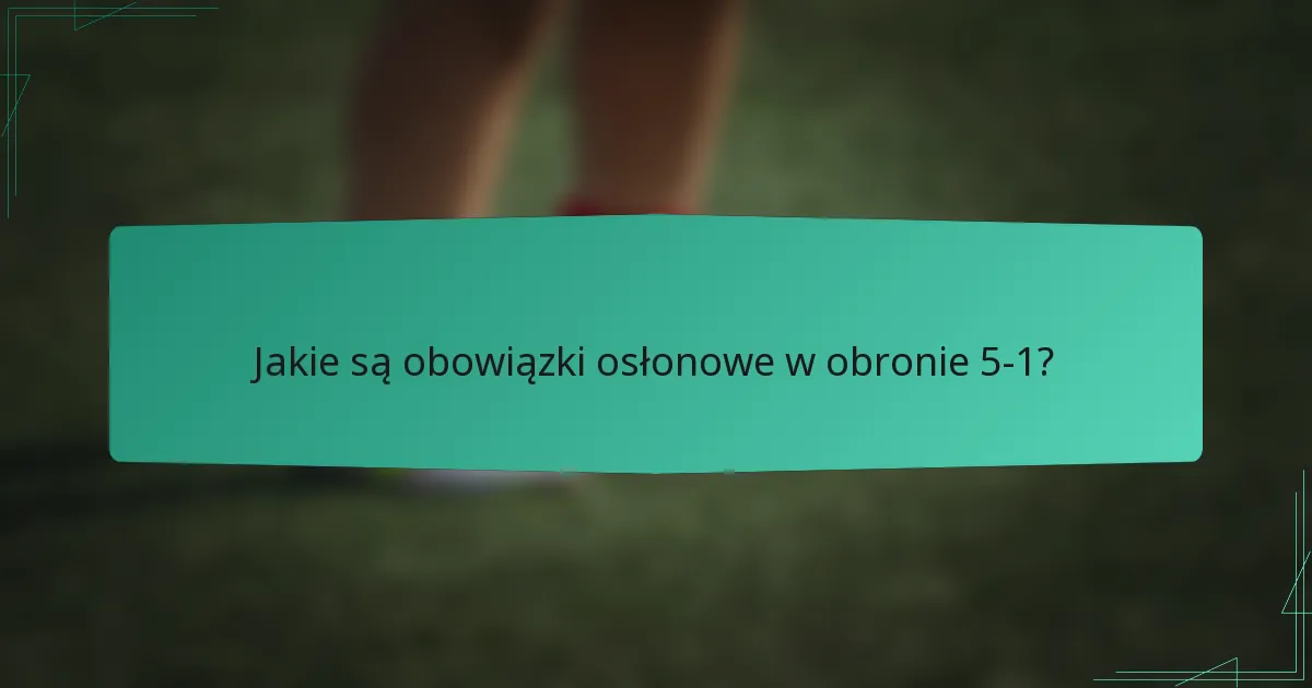 Jakie są obowiązki osłonowe w obronie 5-1?