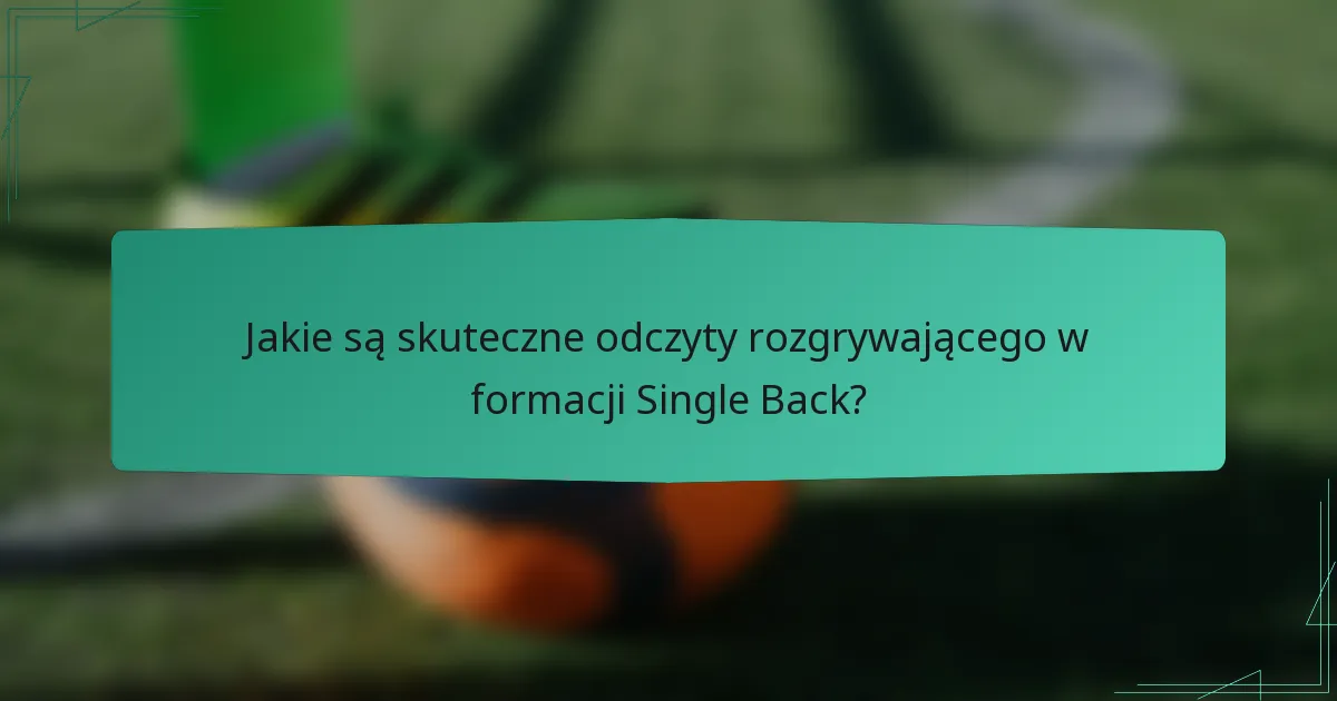 Jakie są skuteczne odczyty rozgrywającego w formacji Single Back?
