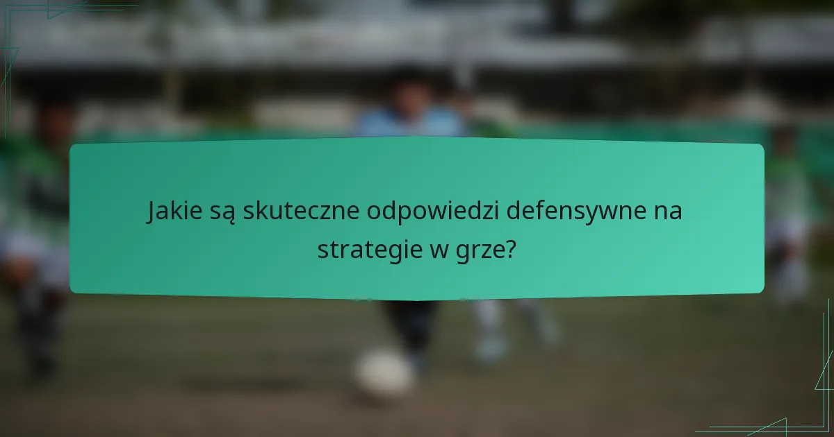 Jakie są skuteczne odpowiedzi defensywne na strategie w grze?