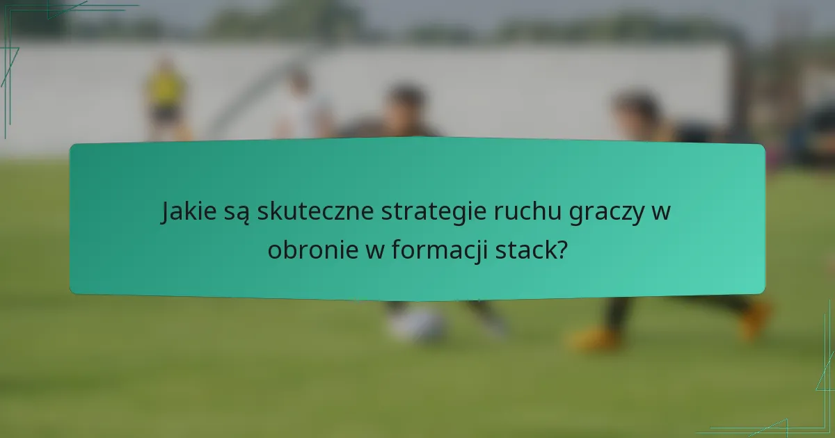 Jakie są skuteczne strategie ruchu graczy w obronie w formacji stack?