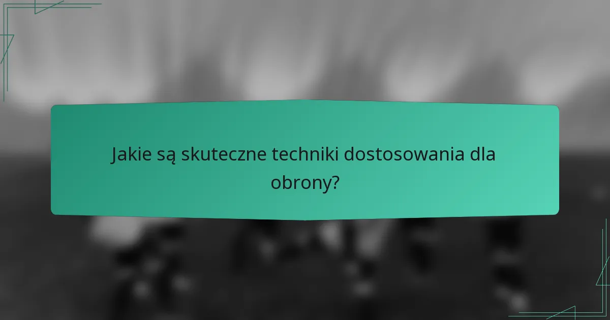 Jakie są skuteczne techniki dostosowania dla obrony?