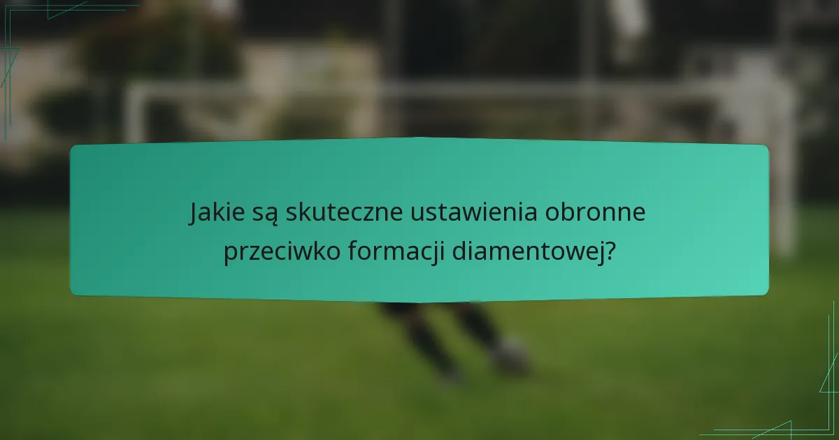 Jakie są skuteczne ustawienia obronne przeciwko formacji diamentowej?