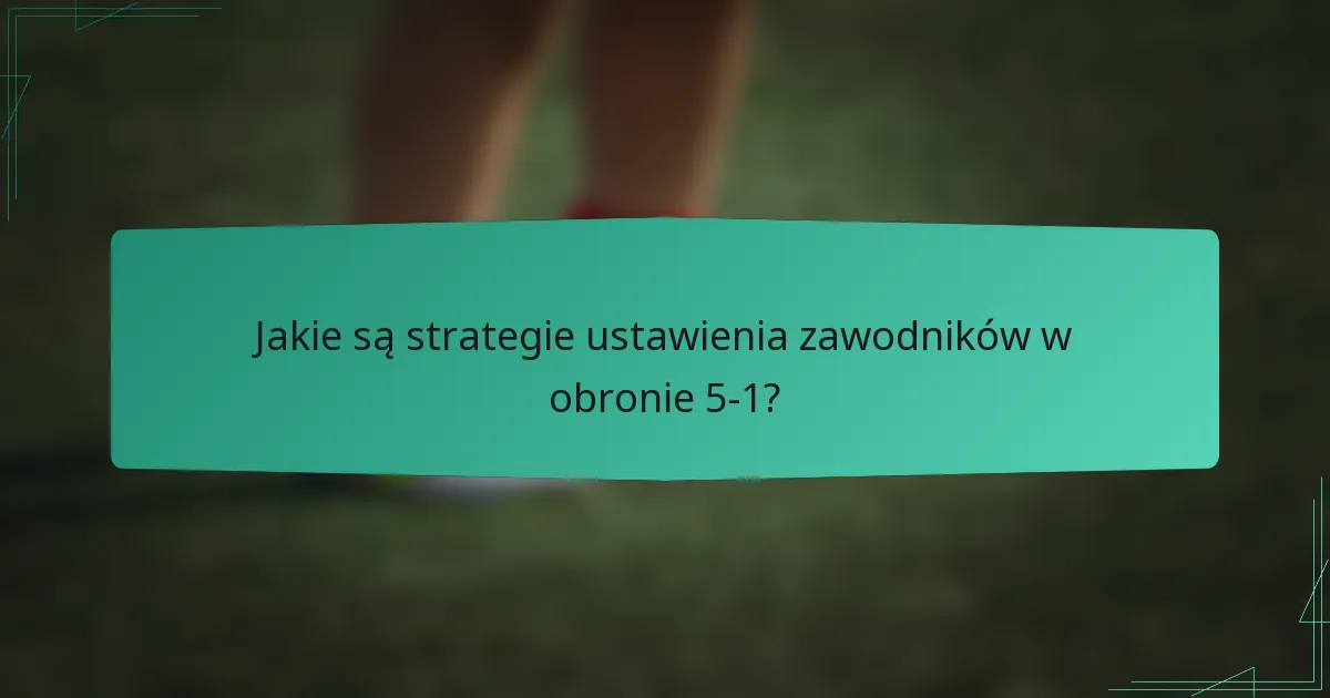 Jakie są strategie ustawienia zawodników w obronie 5-1?