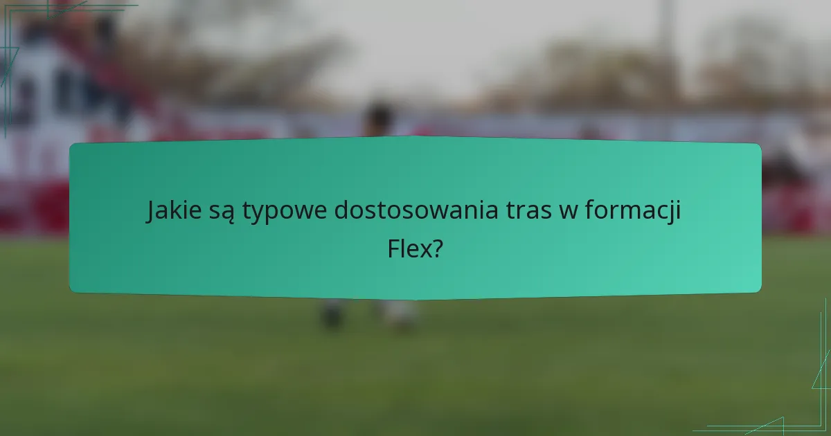 Jakie są typowe dostosowania tras w formacji Flex?