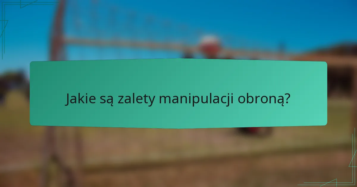 Jakie są zalety manipulacji obroną?