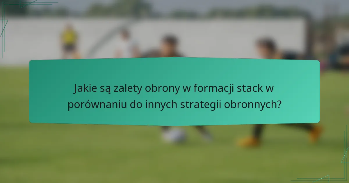 Jakie są zalety obrony w formacji stack w porównaniu do innych strategii obronnych?