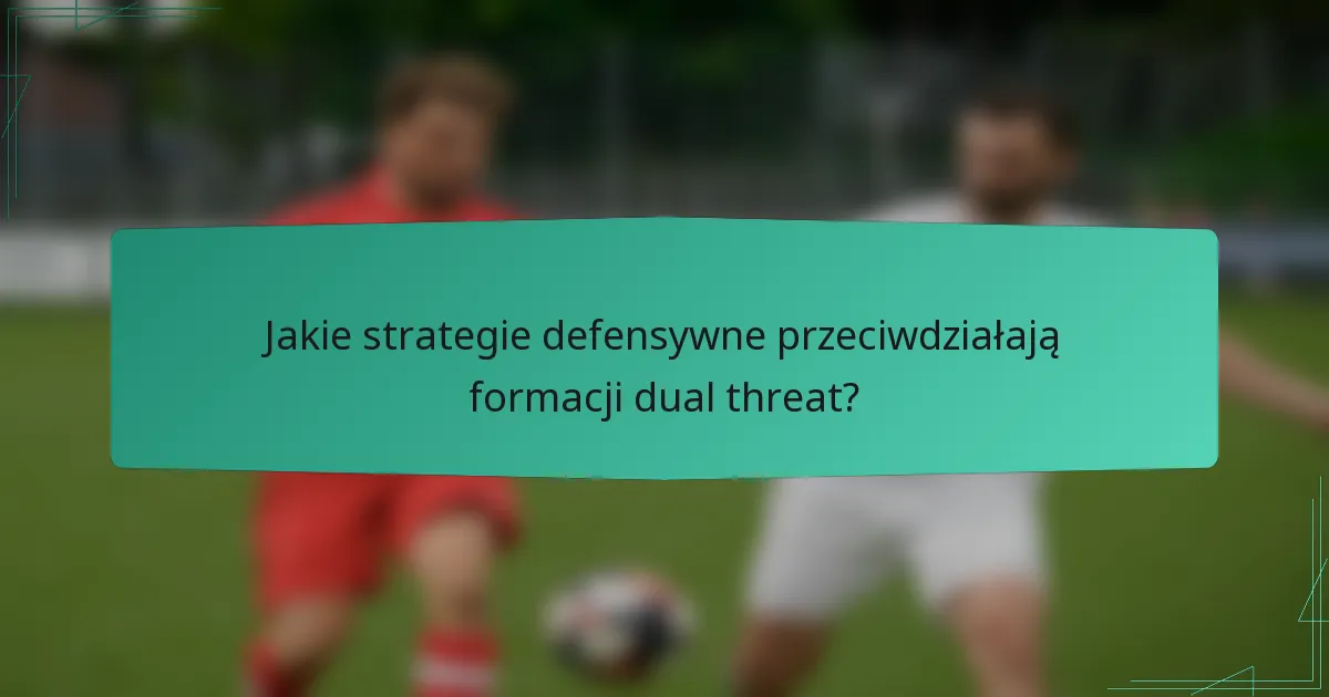 Jakie strategie defensywne przeciwdziałają formacji dual threat?