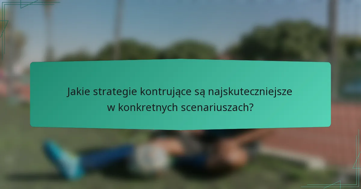 Jakie strategie kontrujące są najskuteczniejsze w konkretnych scenariuszach?