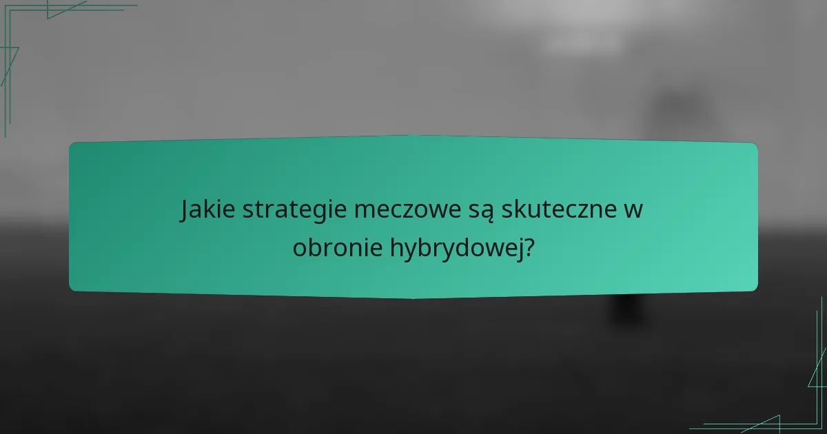 Jakie strategie meczowe są skuteczne w obronie hybrydowej?