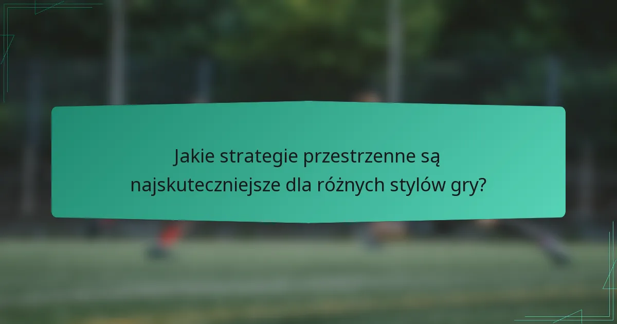 Jakie strategie przestrzenne są najskuteczniejsze dla różnych stylów gry?