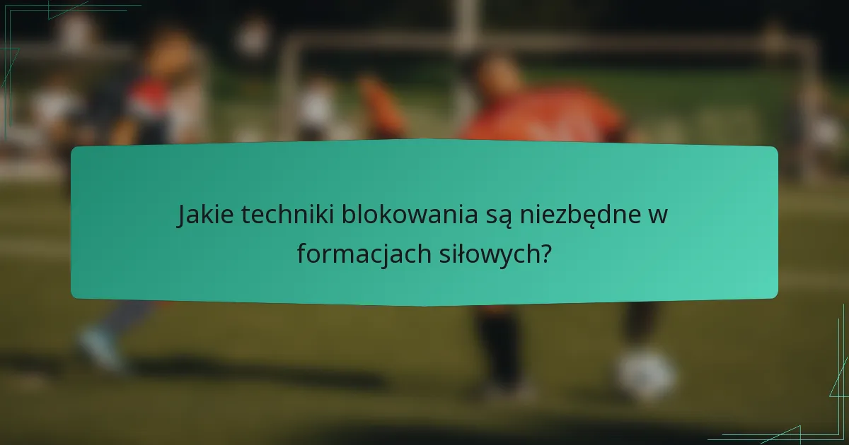 Jakie techniki blokowania są niezbędne w formacjach siłowych?