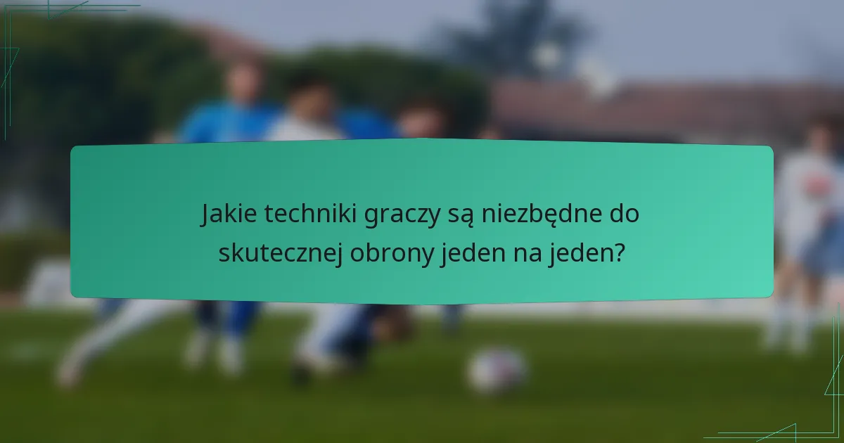 Jakie techniki graczy są niezbędne do skutecznej obrony jeden na jeden?