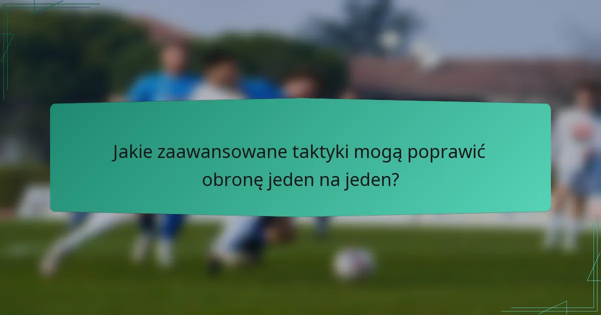 Jakie zaawansowane taktyki mogą poprawić obronę jeden na jeden?