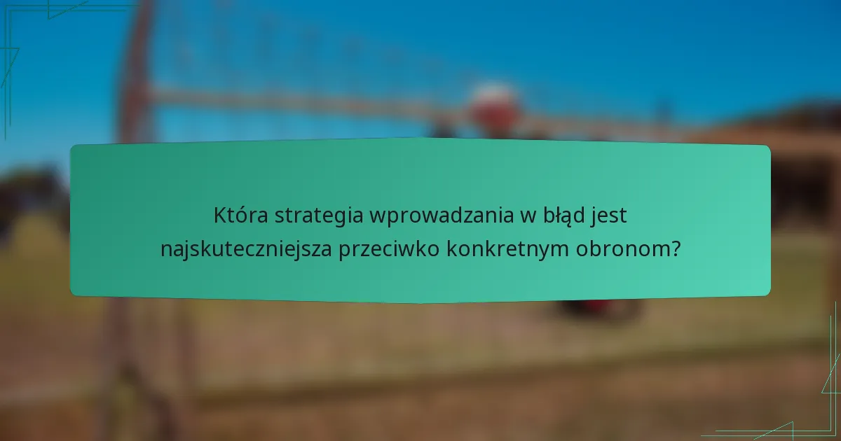 Która strategia wprowadzania w błąd jest najskuteczniejsza przeciwko konkretnym obronom?