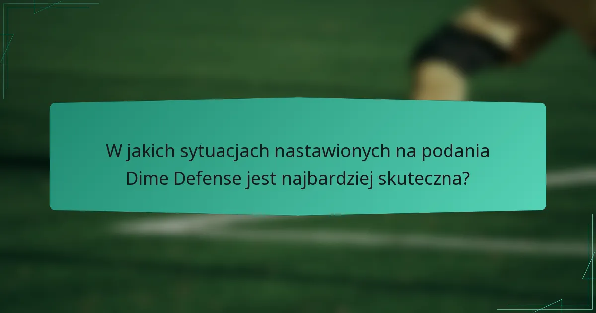 W jakich sytuacjach nastawionych na podania Dime Defense jest najbardziej skuteczna?